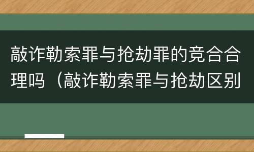 敲诈勒索罪与抢劫罪的竞合合理吗（敲诈勒索罪与抢劫区别）