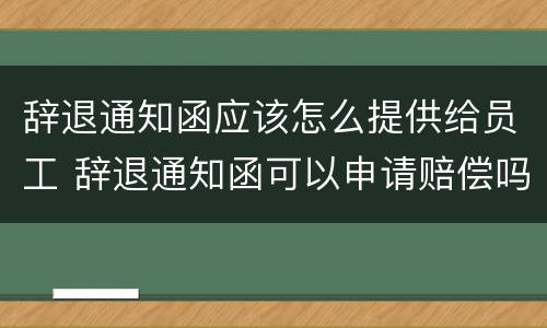 辞退通知函应该怎么提供给员工 辞退通知函可以申请赔偿吗