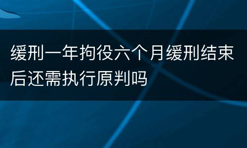 缓刑一年拘役六个月缓刑结束后还需执行原判吗