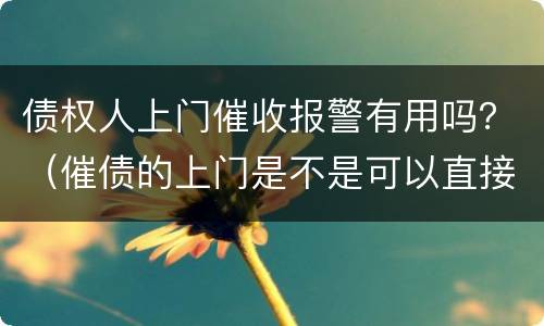 债权人上门催收报警有用吗？（催债的上门是不是可以直接报警）