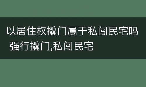 以居住权撬门属于私闯民宅吗 强行撬门,私闯民宅