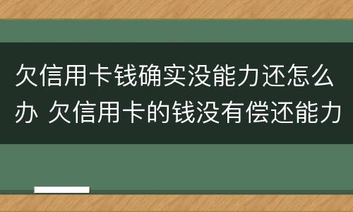 欠信用卡钱确实没能力还怎么办 欠信用卡的钱没有偿还能力了怎么办