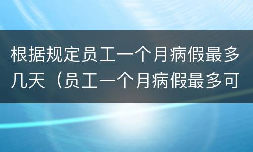 根据规定员工一个月病假最多几天（员工一个月病假最多可请几天）