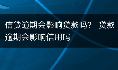 信贷逾期会影响贷款吗？ 贷款逾期会影响信用吗