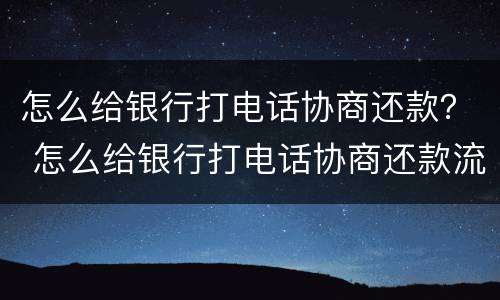 怎么给银行打电话协商还款？ 怎么给银行打电话协商还款流程