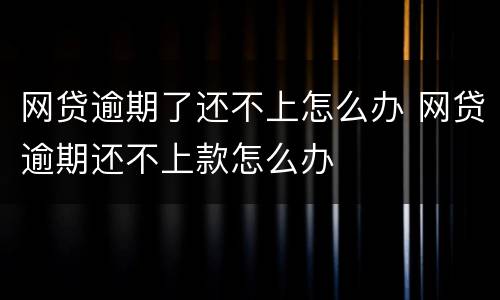 网贷逾期了还不上怎么办 网贷逾期还不上款怎么办