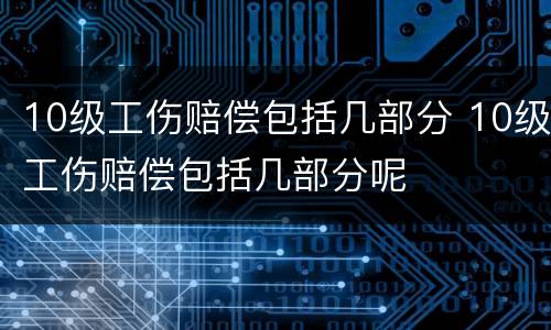 10级工伤赔偿包括几部分 10级工伤赔偿包括几部分呢
