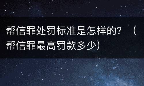帮信罪处罚标准是怎样的？（帮信罪最高罚款多少）