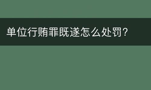 单位行贿罪既遂怎么处罚?