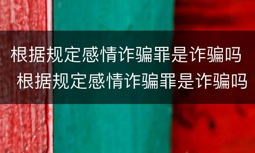 根据规定感情诈骗罪是诈骗吗 根据规定感情诈骗罪是诈骗吗为什么