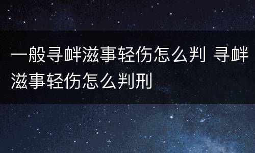 一般寻衅滋事轻伤怎么判 寻衅滋事轻伤怎么判刑