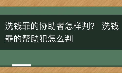 洗钱罪的协助者怎样判？ 洗钱罪的帮助犯怎么判