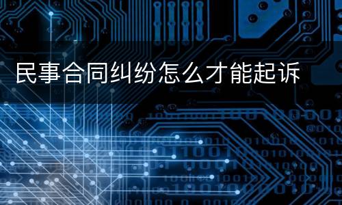 民事合同纠纷怎么才能起诉