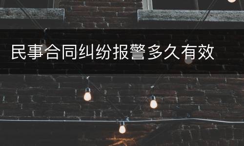 民事合同纠纷报警多久有效