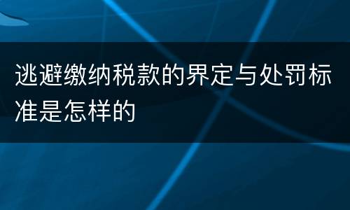 逃避缴纳税款的界定与处罚标准是怎样的