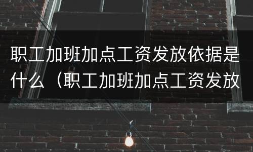 职工加班加点工资发放依据是什么（职工加班加点工资发放依据是什么规定）