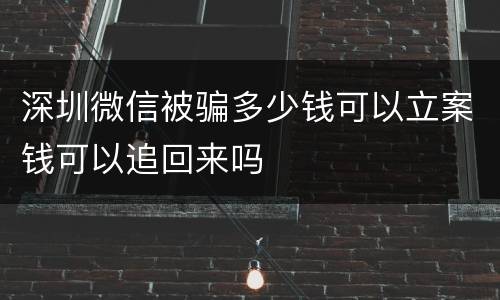 深圳微信被骗多少钱可以立案钱可以追回来吗