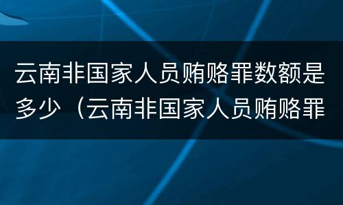 云南非国家人员贿赂罪数额是多少（云南非国家人员贿赂罪数额是多少万）