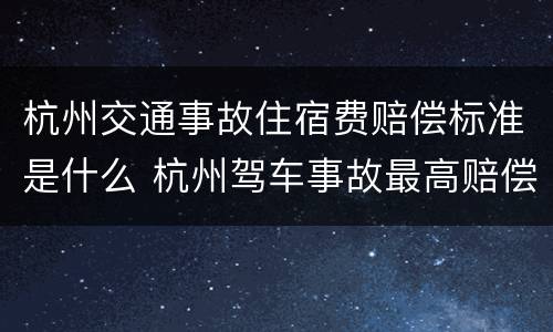 杭州交通事故住宿费赔偿标准是什么 杭州驾车事故最高赔偿多少