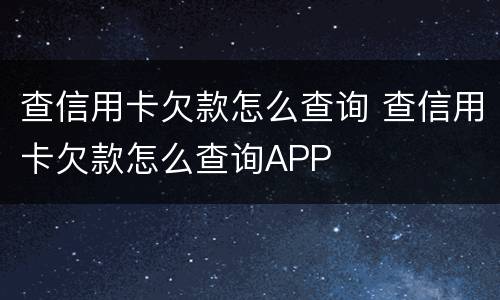 查信用卡欠款怎么查询 查信用卡欠款怎么查询APP