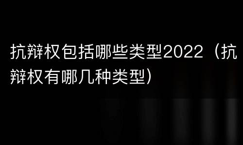 抗辩权包括哪些类型2022（抗辩权有哪几种类型）