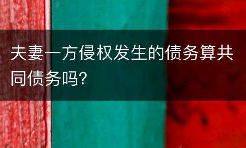 夫妻一方侵权发生的债务算共同债务吗？