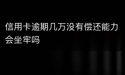 信用卡逾期几万没有偿还能力会坐牢吗