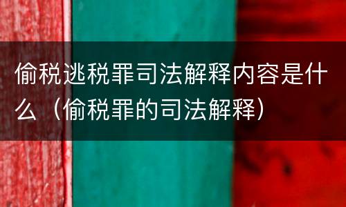 偷税逃税罪司法解释内容是什么（偷税罪的司法解释）