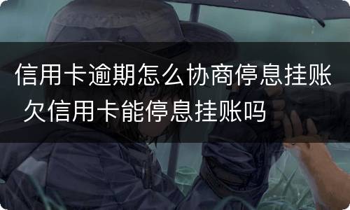 信用卡逾期怎么协商停息挂账 欠信用卡能停息挂账吗