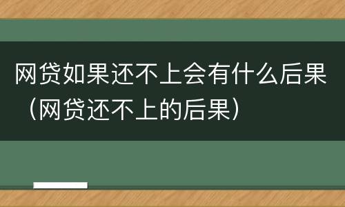 网贷如果还不上会有什么后果（网贷还不上的后果）