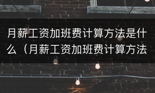 月薪工资加班费计算方法是什么（月薪工资加班费计算方法是什么样的）