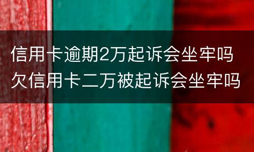 信用卡逾期2万起诉会坐牢吗 欠信用卡二万被起诉会坐牢吗