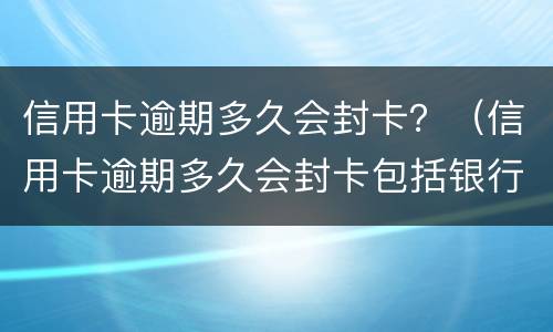 信用卡逾期多久会封卡？（信用卡逾期多久会封卡包括银行卡）