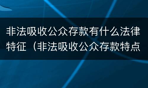 非法吸收公众存款有什么法律特征（非法吸收公众存款特点）
