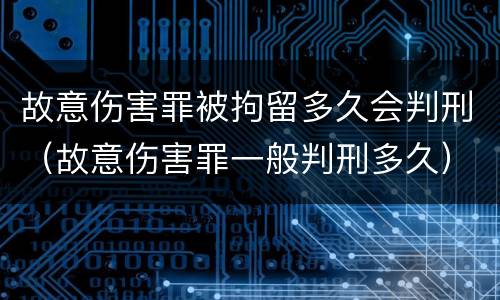 故意伤害罪被拘留多久会判刑（故意伤害罪一般判刑多久）