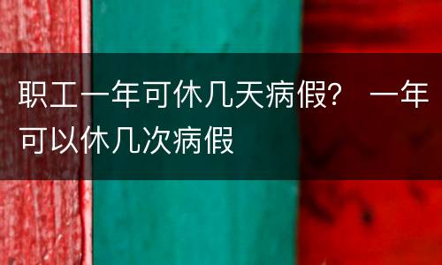 职工一年可休几天病假？ 一年可以休几次病假