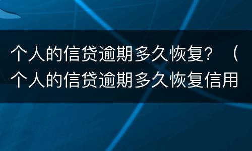 个人的信贷逾期多久恢复？（个人的信贷逾期多久恢复信用）