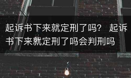 起诉书下来就定刑了吗？ 起诉书下来就定刑了吗会判刑吗