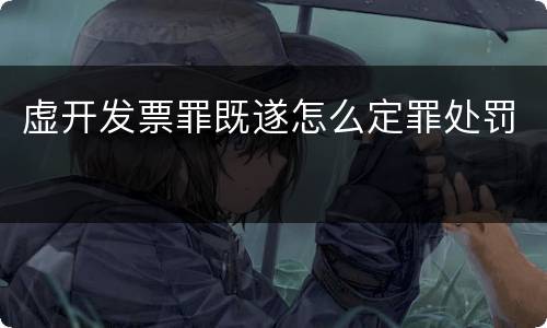 虚开发票罪既遂怎么定罪处罚