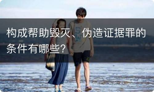 构成帮助毁灭、伪造证据罪的条件有哪些?