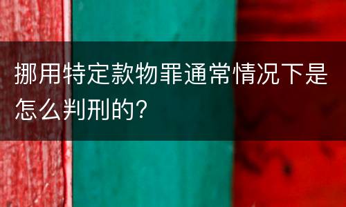 挪用特定款物罪通常情况下是怎么判刑的?