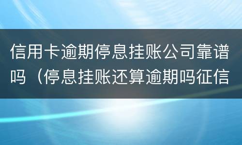 信用卡逾期停息挂账公司靠谱吗（停息挂账还算逾期吗征信）