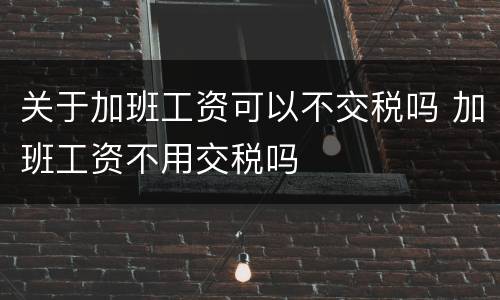 关于加班工资可以不交税吗 加班工资不用交税吗