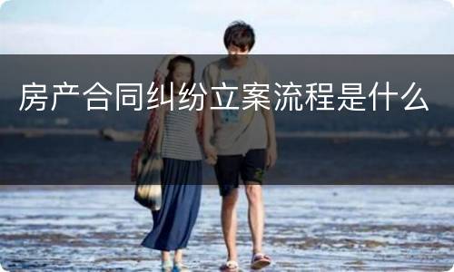 房产合同纠纷立案流程是什么