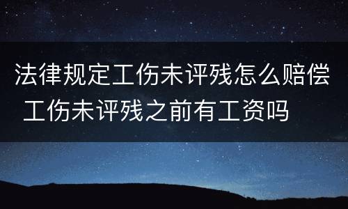法律规定工伤未评残怎么赔偿 工伤未评残之前有工资吗
