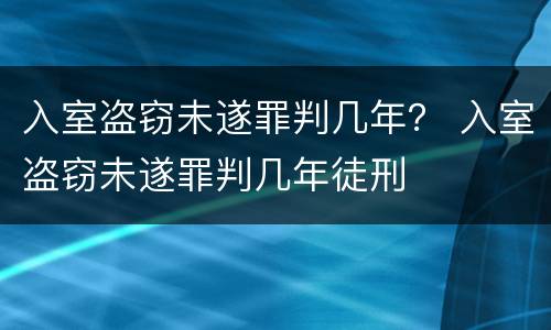 入室盗窃未遂罪判几年？ 入室盗窃未遂罪判几年徒刑