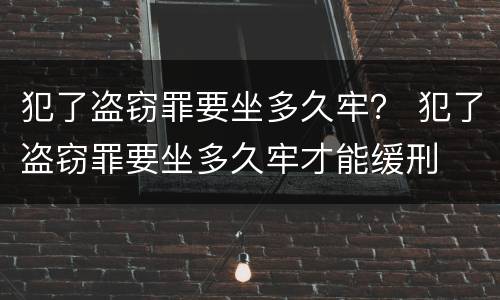 犯了盗窃罪要坐多久牢？ 犯了盗窃罪要坐多久牢才能缓刑