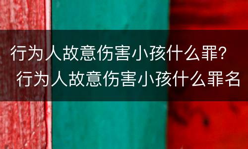 行为人故意伤害小孩什么罪？ 行为人故意伤害小孩什么罪名