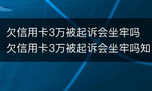 欠信用卡3万被起诉会坐牢吗 欠信用卡3万被起诉会坐牢吗知乎