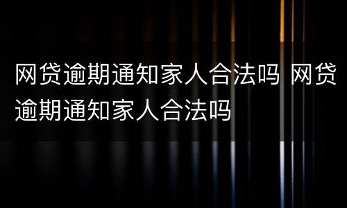 网贷逾期通知家人合法吗 网贷逾期通知家人合法吗
